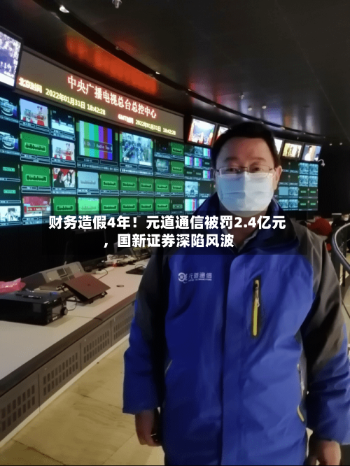 财务造假4年！元道通信被罚2.4亿元，国新证券深陷风波-第2张图片