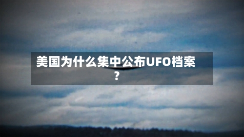 美国为什么集中公布UFO档案?-第2张图片