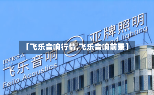 【飞乐音响行情,飞乐音响前景】-第1张图片