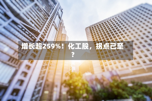 增长超259%！化工股，拐点已至？-第2张图片