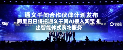 阿里巴巴将把通义千问AI接入淘宝 推出智能体式购物服务-第1张图片