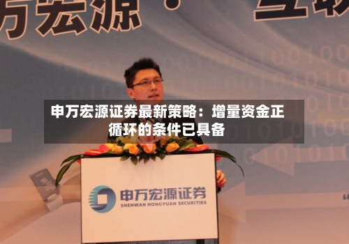 申万宏源证券最新策略：增量资金正循环的条件已具备-第1张图片