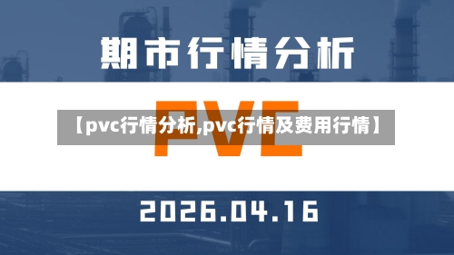 【pvc行情分析,pvc行情及费用行情】-第1张图片