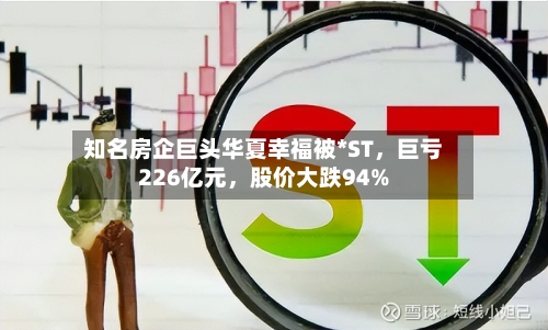 知名房企巨头华夏幸福被*ST	，巨亏226亿元，股价大跌94%-第2张图片