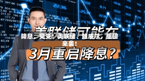降息，突变！美联储	、鲍威尔	，重磅来袭！-第2张图片
