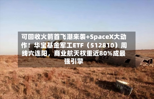 可回收火箭首飞潮来袭+SpaceX大动作！华宝基金军工ETF（512810）周线六连阳，商业航天权重近80%成最强引擎-第1张图片