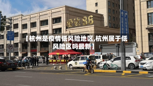 【杭州是疫情低风险地区,杭州属于低风险区吗最新】-第2张图片