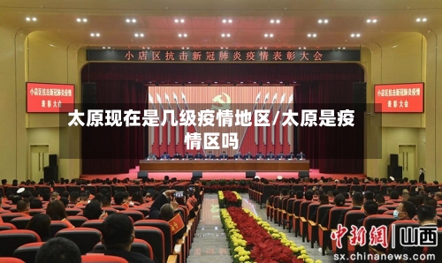 太原现在是几级疫情地区/太原是疫情区吗-第1张图片
