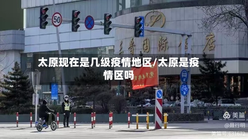太原现在是几级疫情地区/太原是疫情区吗-第2张图片