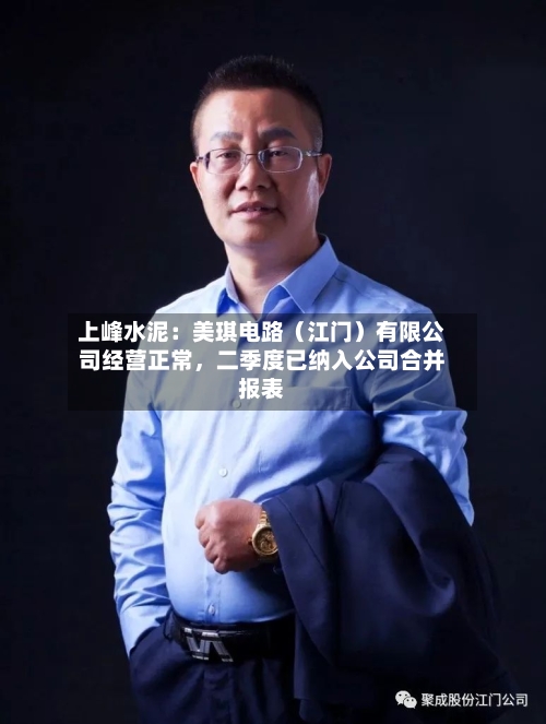 上峰水泥：美琪电路（江门）有限公司经营正常，二季度已纳入公司合并报表-第1张图片