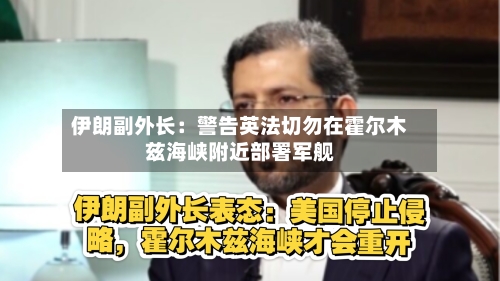 伊朗副外长:警告英法切勿在霍尔木兹海峡附近部署军舰-第1张图片