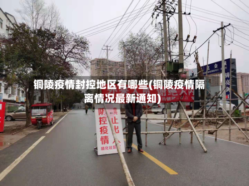 铜陵疫情封控地区有哪些(铜陵疫情隔离情况最新通知)-第2张图片