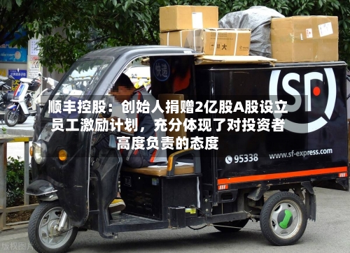 顺丰控股：创始人捐赠2亿股A股设立员工激励计划，充分体现了对投资者高度负责的态度-第2张图片
