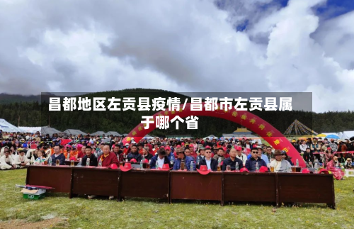 昌都地区左贡县疫情/昌都市左贡县属于哪个省-第1张图片