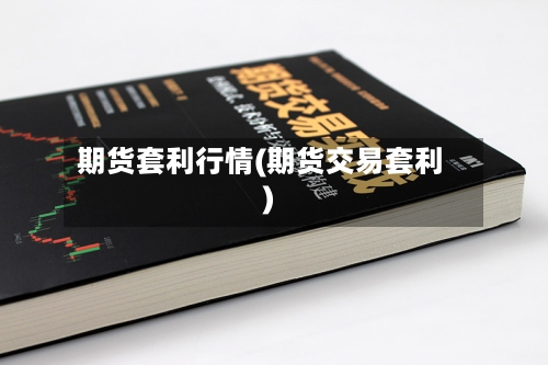 期货套利行情(期货交易套利)-第1张图片