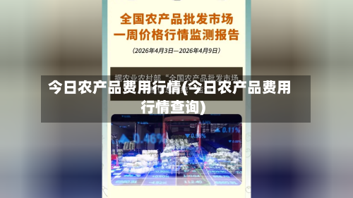 今日农产品费用行情(今日农产品费用行情查询)-第1张图片