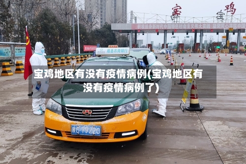 宝鸡地区有没有疫情病例(宝鸡地区有没有疫情病例了)-第1张图片