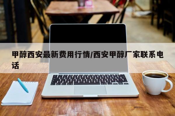 甲醇西安最新费用行情/西安甲醇厂家联系电话