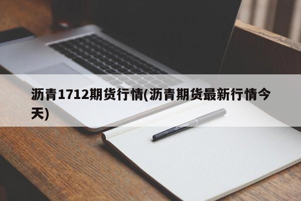 沥青1712期货行情(沥青期货最新行情今天)