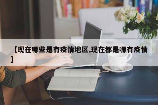 【现在哪些是有疫情地区,现在都是哪有疫情】