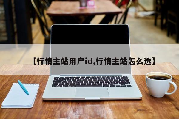 【行情主站用户id,行情主站怎么选】