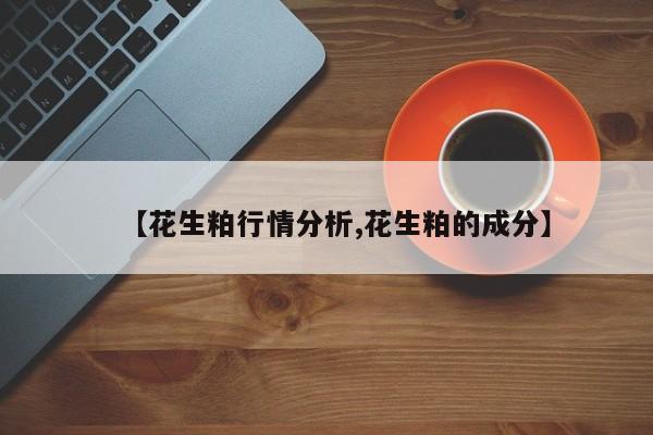 【花生粕行情分析,花生粕的成分】