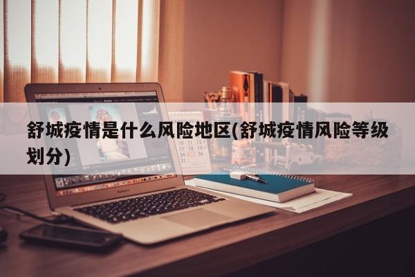 舒城疫情是什么风险地区(舒城疫情风险等级划分)