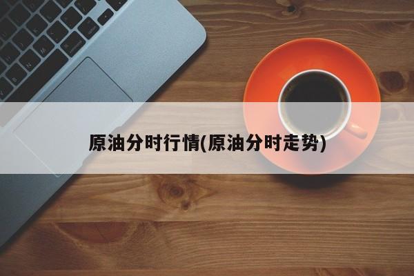 原油分时行情(原油分时走势)