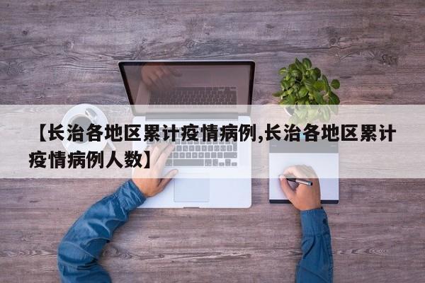 【长治各地区累计疫情病例,长治各地区累计疫情病例人数】
