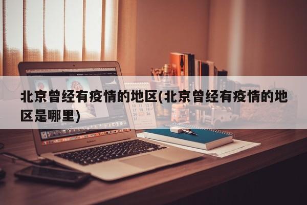 北京曾经有疫情的地区(北京曾经有疫情的地区是哪里)