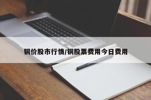 铜价股市行情/铜股票费用今日费用