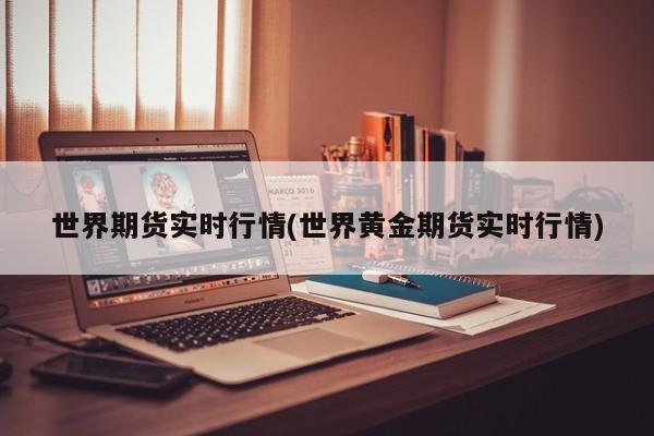 世界期货实时行情(世界黄金期货实时行情)