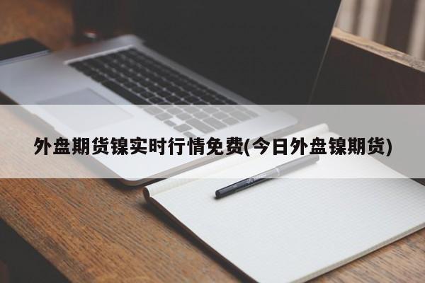 外盘期货镍实时行情免费(今日外盘镍期货)