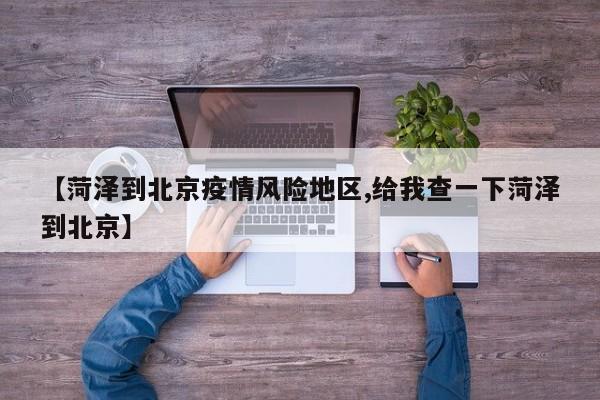 【菏泽到北京疫情风险地区,给我查一下菏泽到北京】
