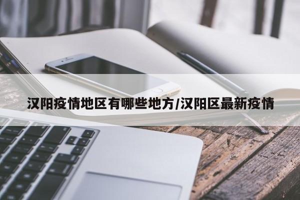 汉阳疫情地区有哪些地方/汉阳区最新疫情