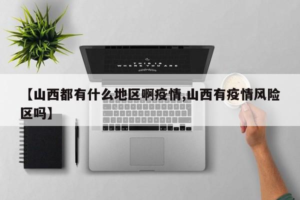 【山西都有什么地区啊疫情,山西有疫情风险区吗】