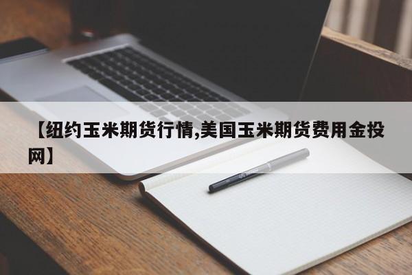【纽约玉米期货行情,美国玉米期货费用金投网】