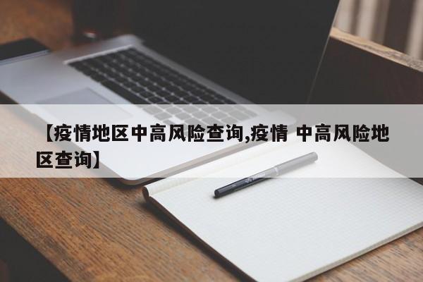 【疫情地区中高风险查询,疫情 中高风险地区查询】